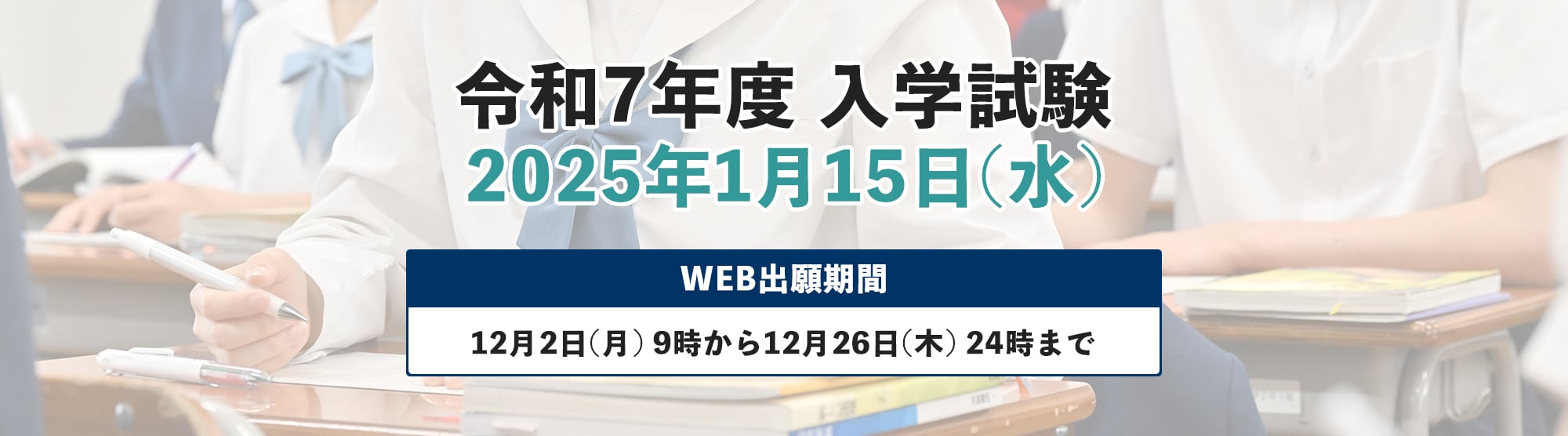 令和7年度入学試験 2025年1月15日(水)WEB出願期間は12月2日(月)9時から12月26日(木)24時まで